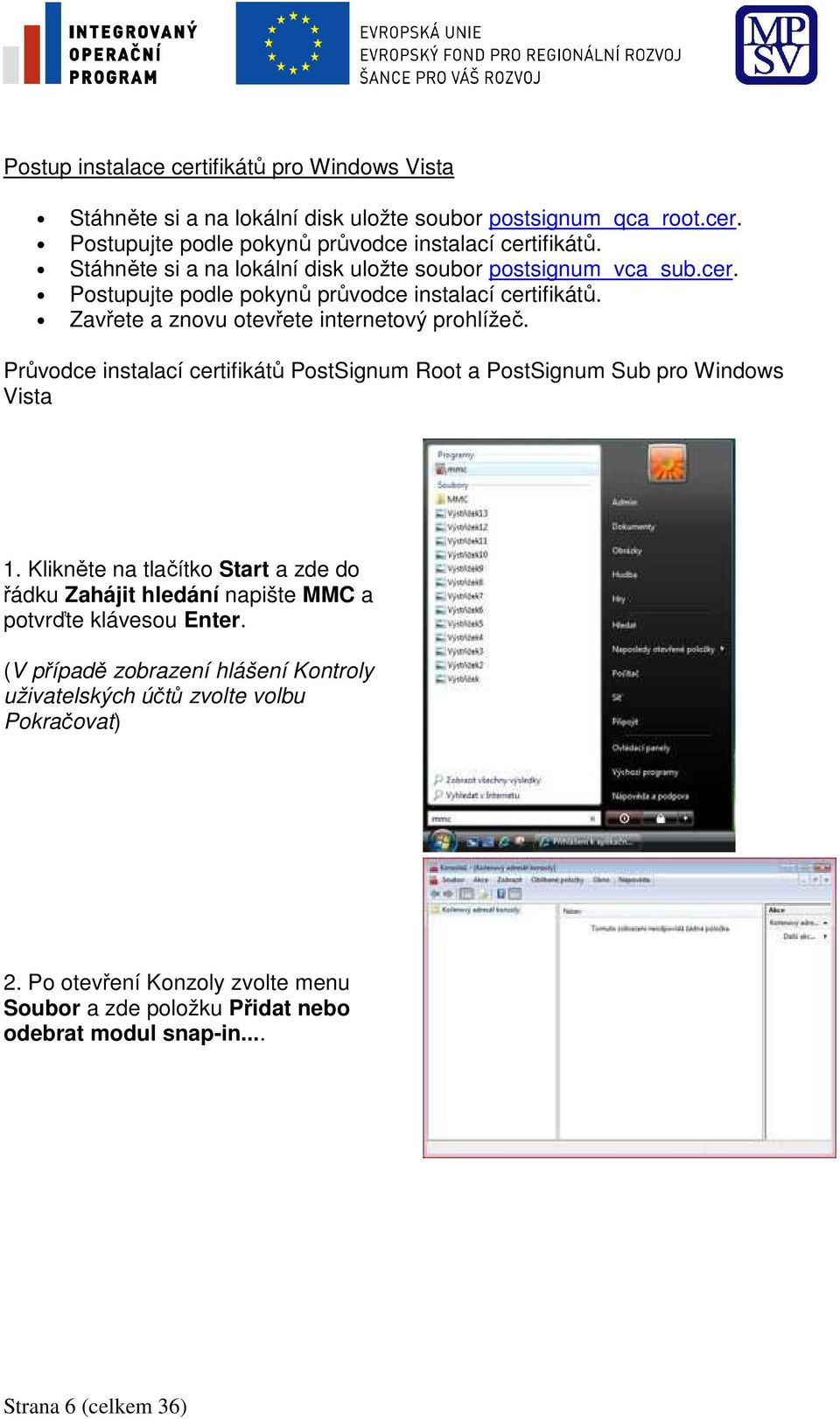 Průvodce instalací certifikátů PostSignum Root a PostSignum Sub pro Windows Vista 1. Klikněte na tlačítko Start a zde do řádku Zahájit hledání napište MMC a potvrďte klávesou Enter.