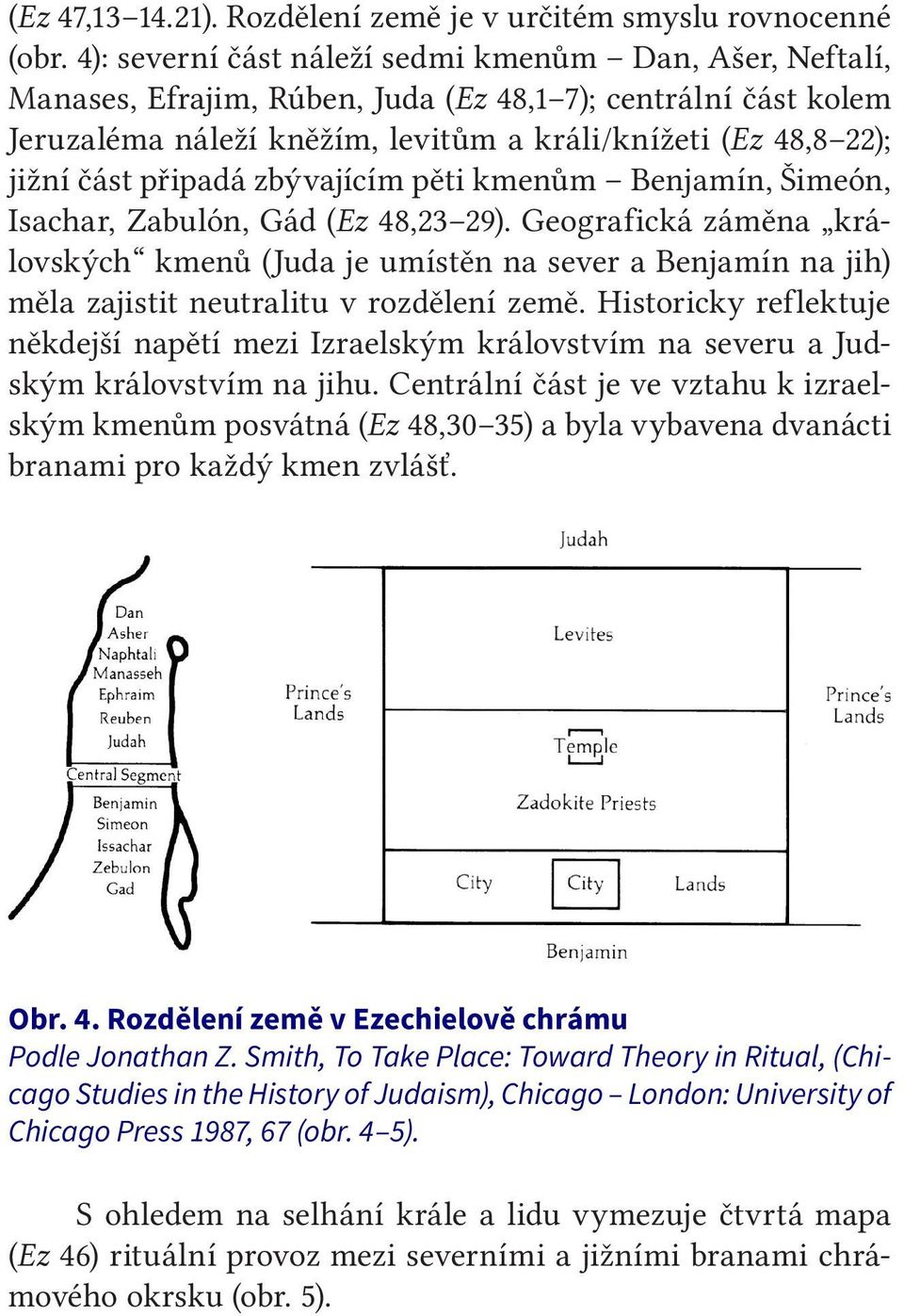 připadá zbývajícím pěti kmenům Benjamín, Šimeón, Isachar, Zabulón, Gád (Ez 48,23 29).