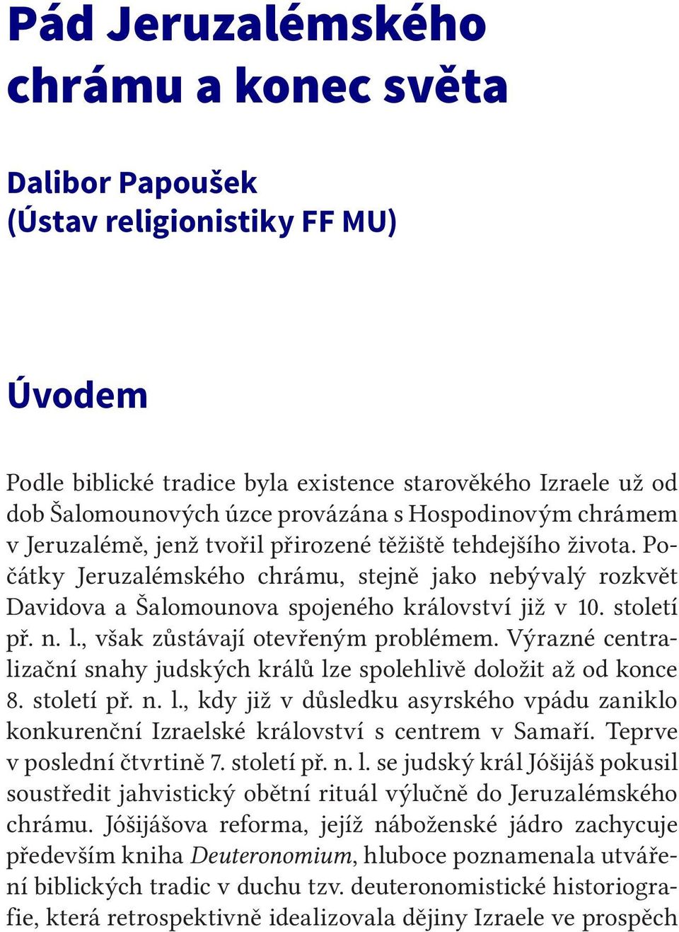 století př. n. l., však zůstávají otevřeným problémem. Výrazné centralizační snahy judských králů lze spolehlivě doložit až od konce 8. století př. n. l., kdy již v důsledku asyrského vpádu zaniklo konkurenční Izraelské království s centrem v Samaří.