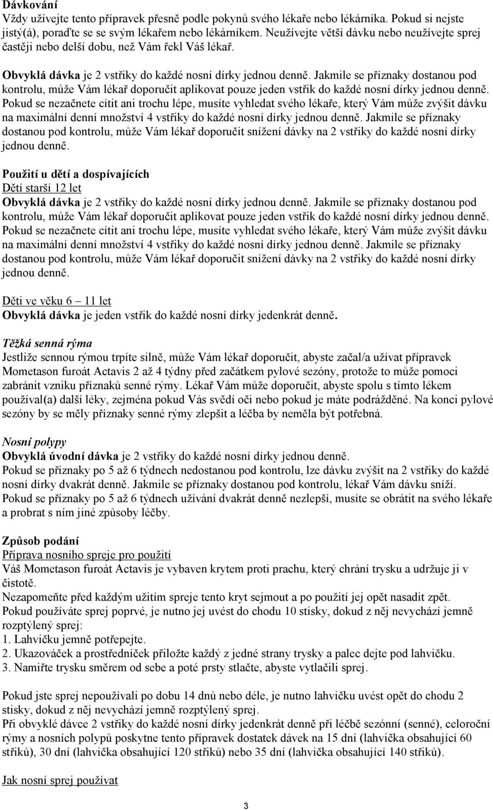 Jakmile se příznaky dostanou pod kontrolu, může Vám lékař doporučit aplikovat pouze jeden vstřik do každé nosní dírky jednou denně.