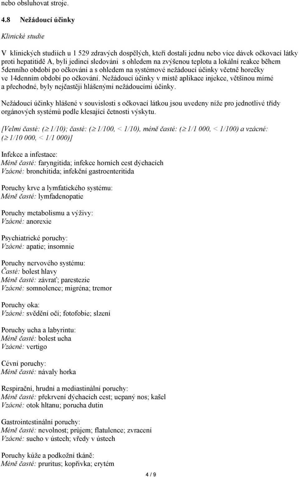 zvýšenou teplotu a lokální reakce během 5denního období po očkování a s ohledem na systémové nežádoucí účinky včetně horečky ve 14denním období po očkování.