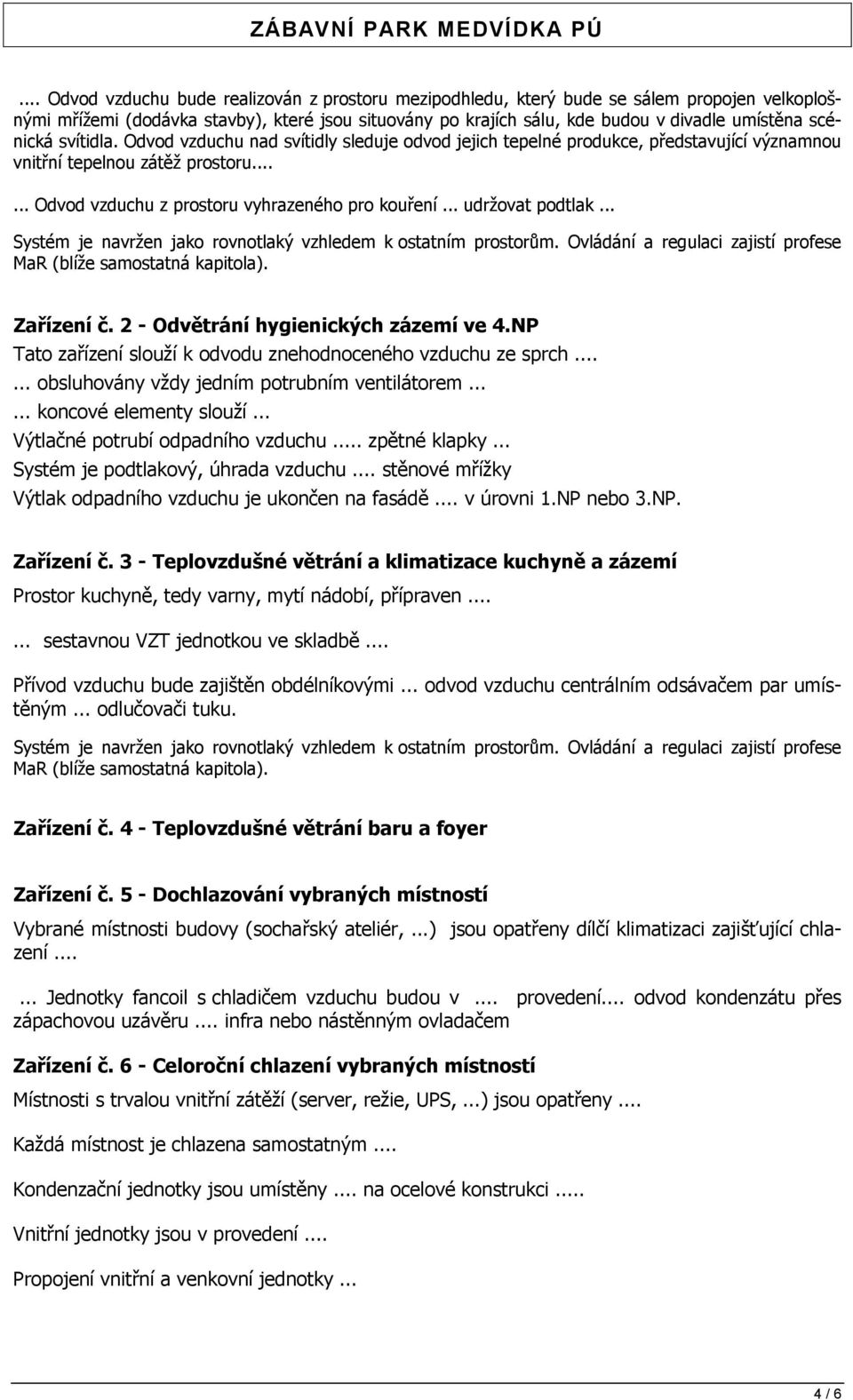 .. udržovat podtlak... Systém je navržen jako rovnotlaký vzhledem k ostatním prostorům. Ovládání a regulaci zajistí profese MaR (blíže samostatná kapitola). Zařízení č.