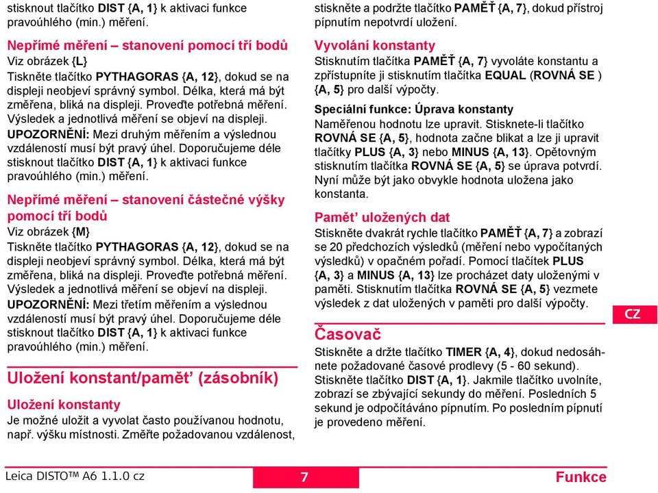 roveďte potřebná měření. Výsledek a jednotlivá měření se objeví na displeji. UOZORĚÍ: Mezi druhým měřením a výslednou vzdáleností musí být pravý úhel.