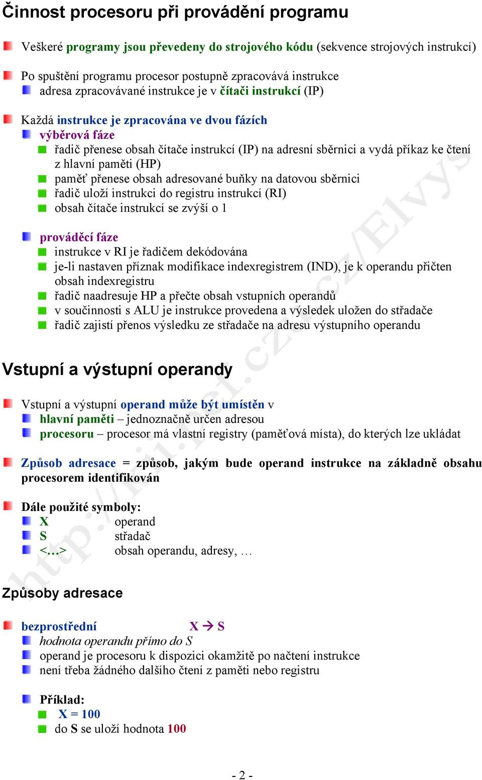 hlavní paměti (HP) paměť přenese obsah adresované buňky na datovou sběrnici řadič uloží instrukci do registru instrukcí (RI) obsah čítače instrukcí se zvýší o 1 prováděcí fáze instrukce v RI je