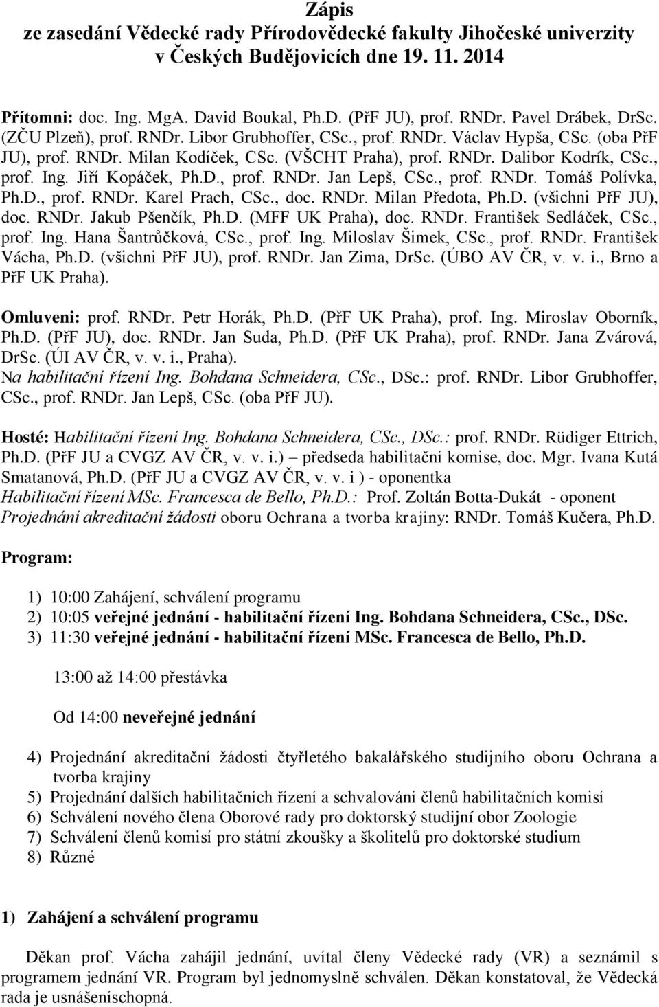 Jiří Kopáček, Ph.D., prof. RNDr. Jan Lepš, CSc., prof. RNDr. Tomáš Polívka, Ph.D., prof. RNDr. Karel Prach, CSc., doc. RNDr. Milan Předota, Ph.D. (všichni PřF JU), doc. RNDr. Jakub Pšenčík, Ph.D. (MFF UK Praha), doc.