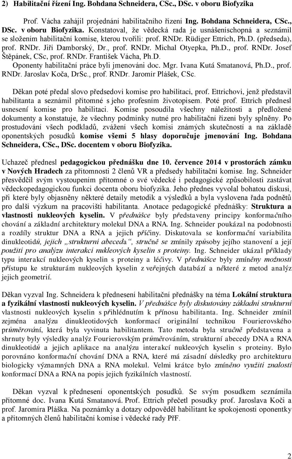 Mgr. Ivana Kutá Smatanová, Ph.D., prof. RNDr. Jaroslav Koča, DrSc., prof. RNDr. Jaromír Plášek, CSc. Děkan poté předal slovo předsedovi komise pro habilitaci, prof.