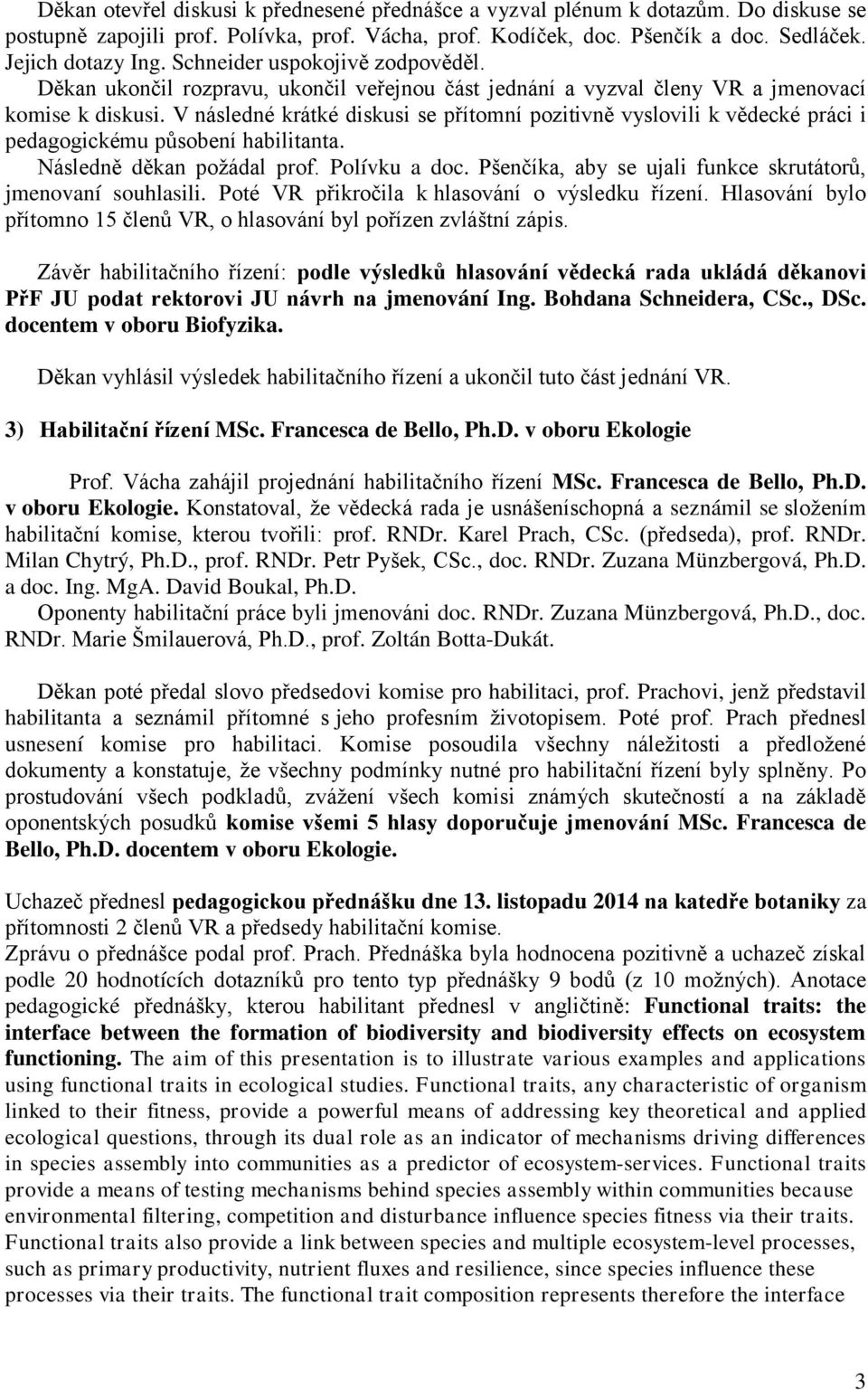 V následné krátké diskusi se přítomní pozitivně vyslovili k vědecké práci i pedagogickému působení habilitanta. Následně děkan požádal prof. Polívku a doc.