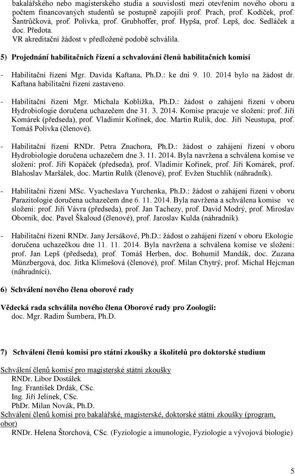 5) Projednání habilitačních řízení a schvalování členů habilitačních komisí - Habilitační řízení Mgr. Davida Kaftana, Ph.D.: ke dni 9. 10. 2014 bylo na žádost dr. Kaftana habilitační řízení zastaveno.