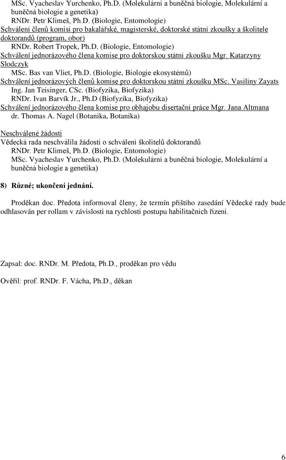 Vasiliny Zayats Ing. Jan Teisinger, CSc. (Biofyzika, Biofyzika) RNDr. Ivan Barvík Jr., Ph.D (Biofyzika, Biofyzika) Schválení jednorázového člena komise pro obhajobu disertační práce Mgr.
