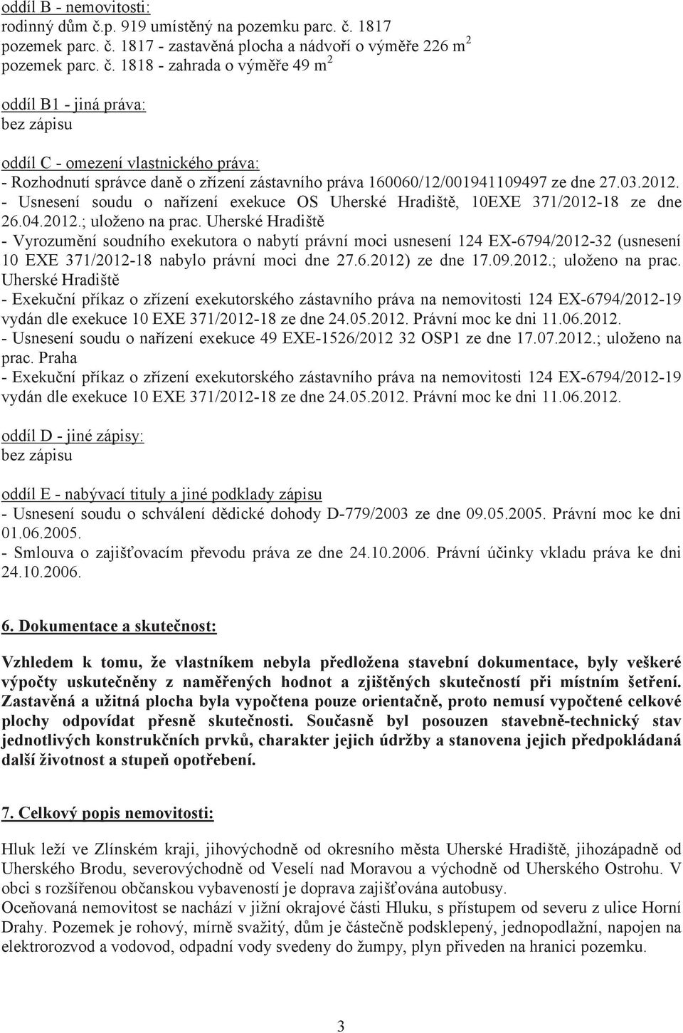 - Usnesení soudu o naízení exekuce OS Uherské Hradišt, 10EXE 371/2012-18 ze dne 26.04.2012.; uloženo na prac.