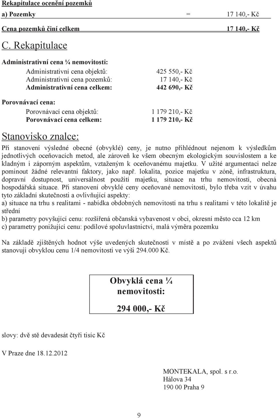 celkem: 425 550,- K 17 140,- K 442 690,- K 1 179 210,- K 1 179 210,- K Stanovisko znalce: Pi stanovení výsledné obecné (obvyklé) ceny, je nutno pihlédnout nejenom k výsledkm jednotlivých oceovacích