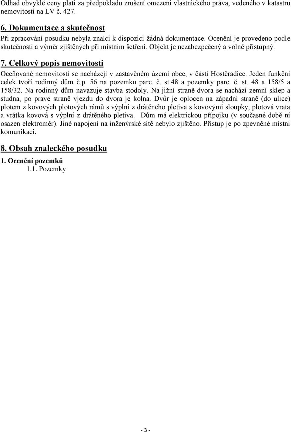 Objekt je nezabezpečený a volně přístupný. 7. Celkový popis nemovitosti Oceňované nemovitosti se nacházejí v zastavěném území obce, v části Hostěradice. Jeden funkční celek tvoří rodinný dům č.p. 56 na pozemku parc.