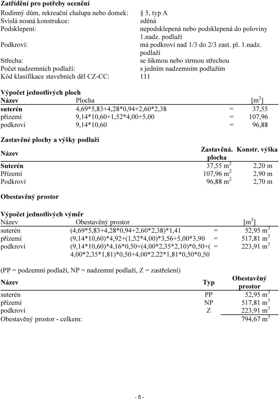 podlaží Střecha: se šikmou nebo strmou střechou Počet nadzemních podlaží: s jedním nadzemním podlažím Kód klasifikace stavebních děl CZ-CC: 111 Výpočet jednotlivých ploch Název Plocha [m 2 ] suterén