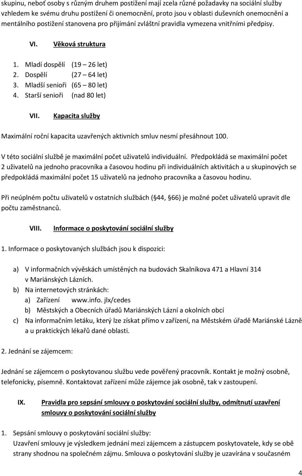 Starší senioři (nad 80 let) VII. Kapacita služby Maximální roční kapacita uzavřených aktivních smluv nesmí přesáhnout 100. V této sociální službě je maximální počet uživatelů individuální.