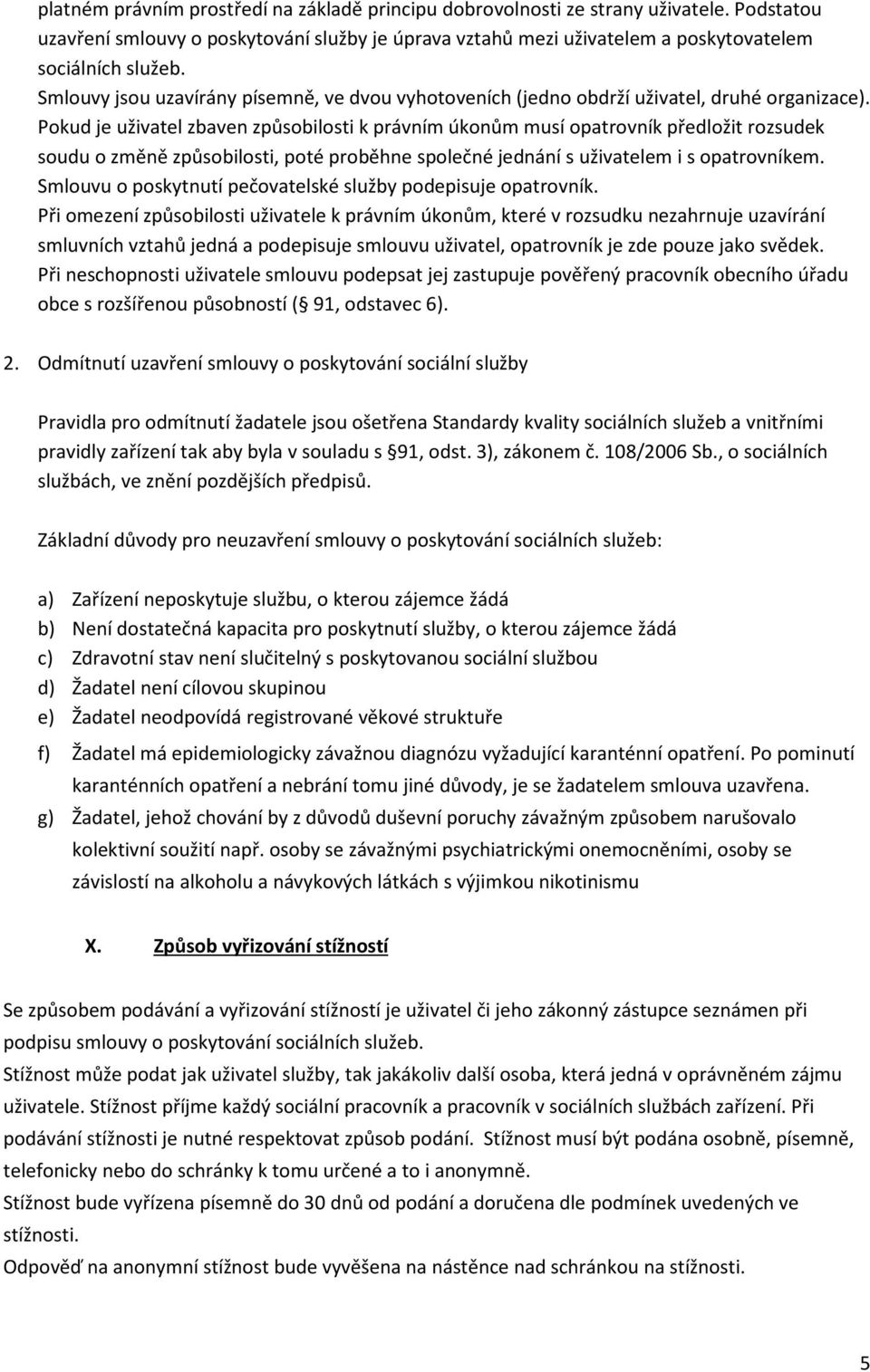 Pokud je uživatel zbaven způsobilosti k právním úkonům musí opatrovník předložit rozsudek soudu o změně způsobilosti, poté proběhne společné jednání s uživatelem i s opatrovníkem.