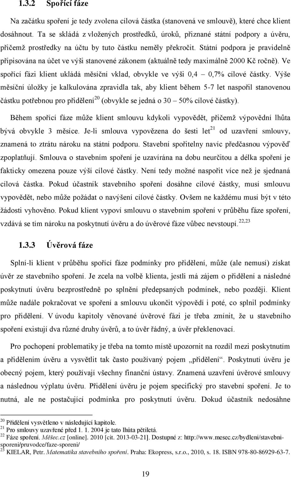 Státní podpora je pravidelně připisována na účet ve výši stanovené zákonem (aktuálně tedy maximálně 2000 Kč ročně). Ve spořící fázi klient ukládá měsíční vklad, obvykle ve výši 0,4 0,7% cílové částky.