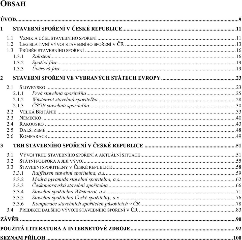 .. 28 2.1.3 ČSOB stavebná sporiteľňa... 30 2.2 VELKÁ BRITÁNIE... 33 2.3 NĚMECKO... 40 2.4 RAKOUSKO... 43 2.5 DALŠÍ ZEMĚ... 48 2.6 KOMPARACE... 49 3 TRH STAVEBNÍHO SPOŘENÍ V ČESKÉ REPUBLICE... 51 3.