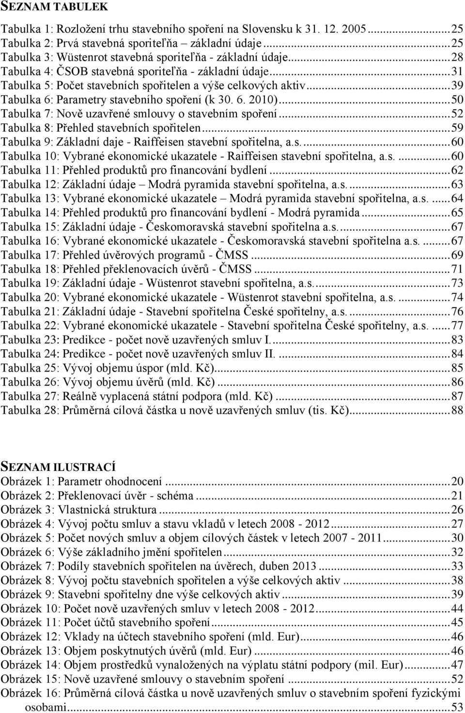 .. 39 Tabulka 6: Parametry stavebního spoření (k 30. 6. 2010)... 50 Tabulka 7: Nově uzavřené smlouvy o stavebním spoření... 52 Tabulka 8: Přehled stavebních spořitelen.