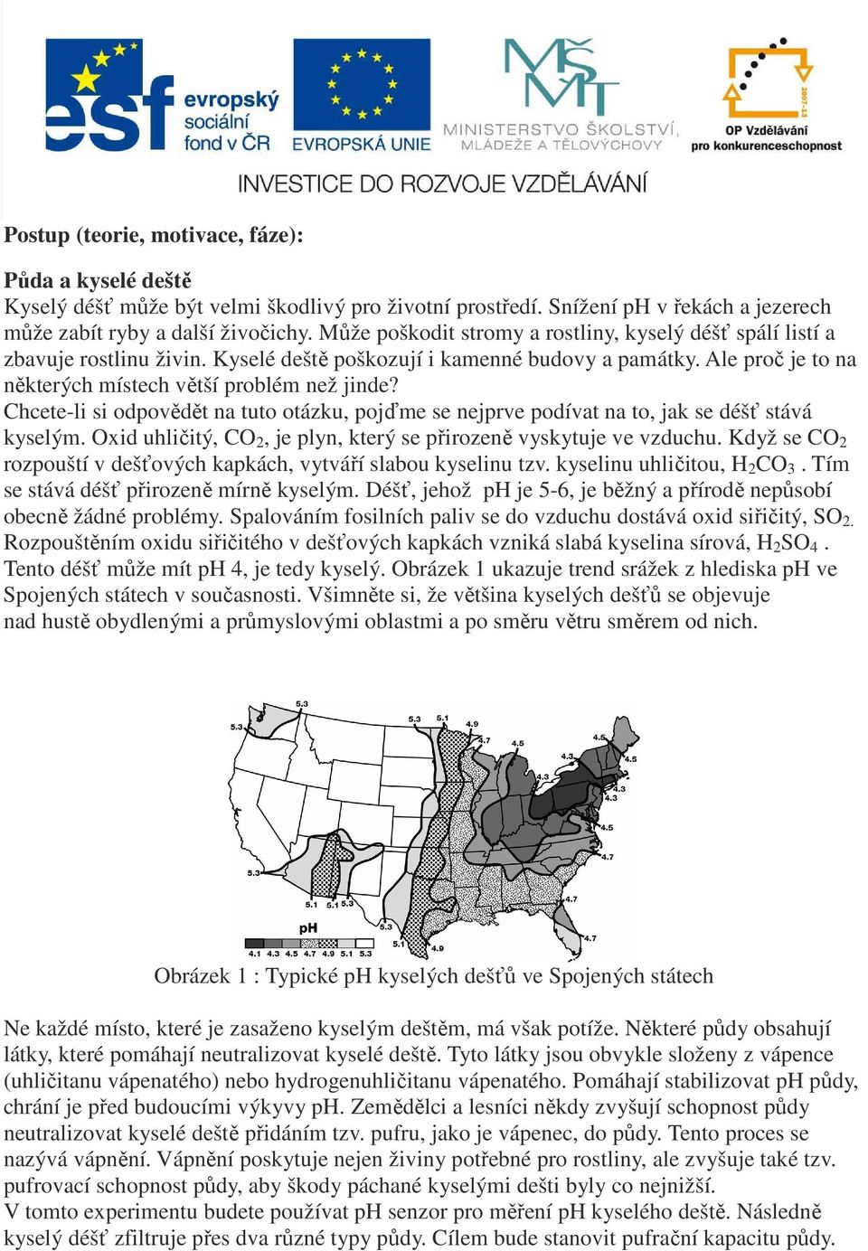 Chcete-li si odpovědět na tuto otázku, pojďme se nejprve podívat na to, jak se déšť stává kyselým. Oxid uhličitý, CO 2, je plyn, který se přirozeně vyskytuje ve vzduchu.