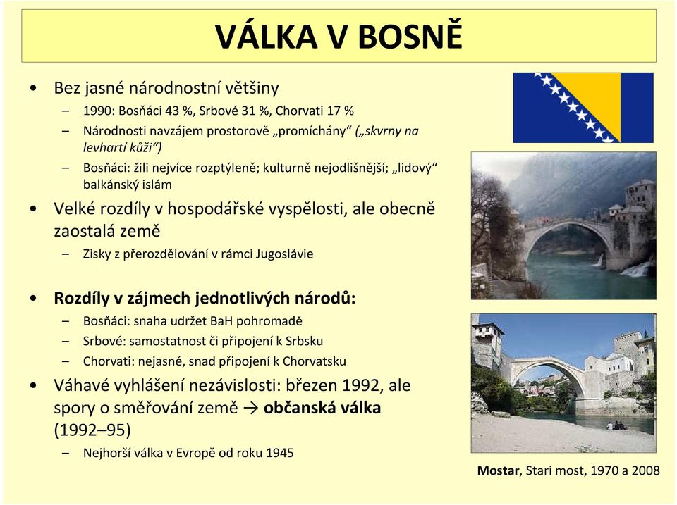 Jugoslávie Rozdíly v zájmech jednotlivých národů: Bosňáci: snaha udržet BaH pohromadě Srbové: samostatnost či připojení k Srbsku Chorvati: nejasné, snad připojení k