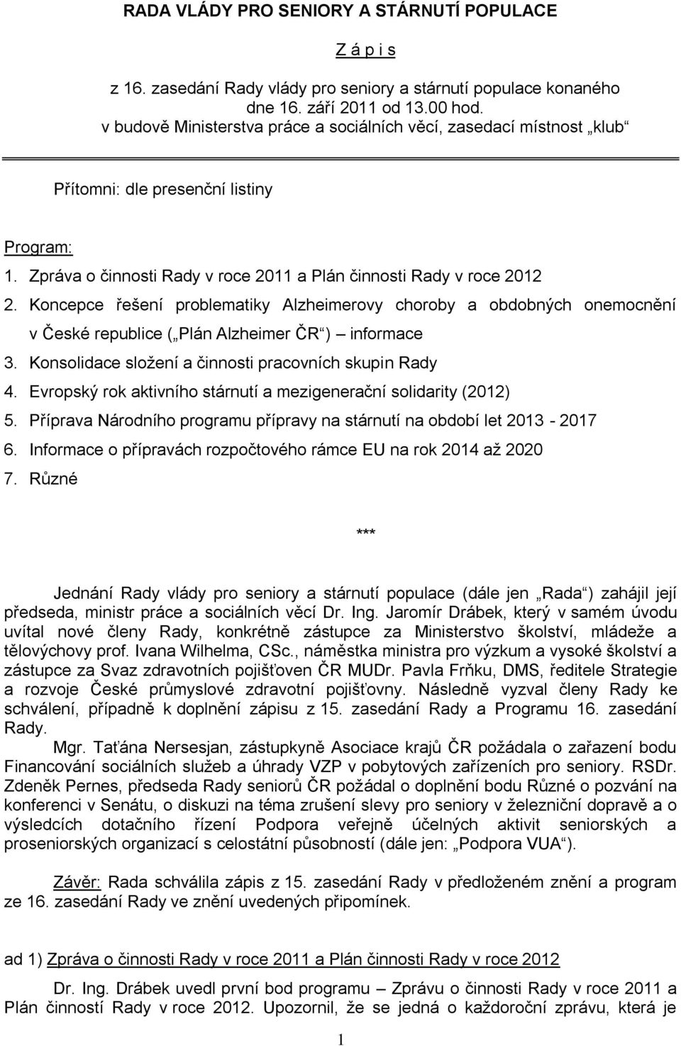 Koncepce řešení problematiky Alzheimerovy choroby a obdobných onemocnění v České republice ( Plán Alzheimer ČR ) informace 3. Konsolidace složení a činnosti pracovních skupin Rady 4.