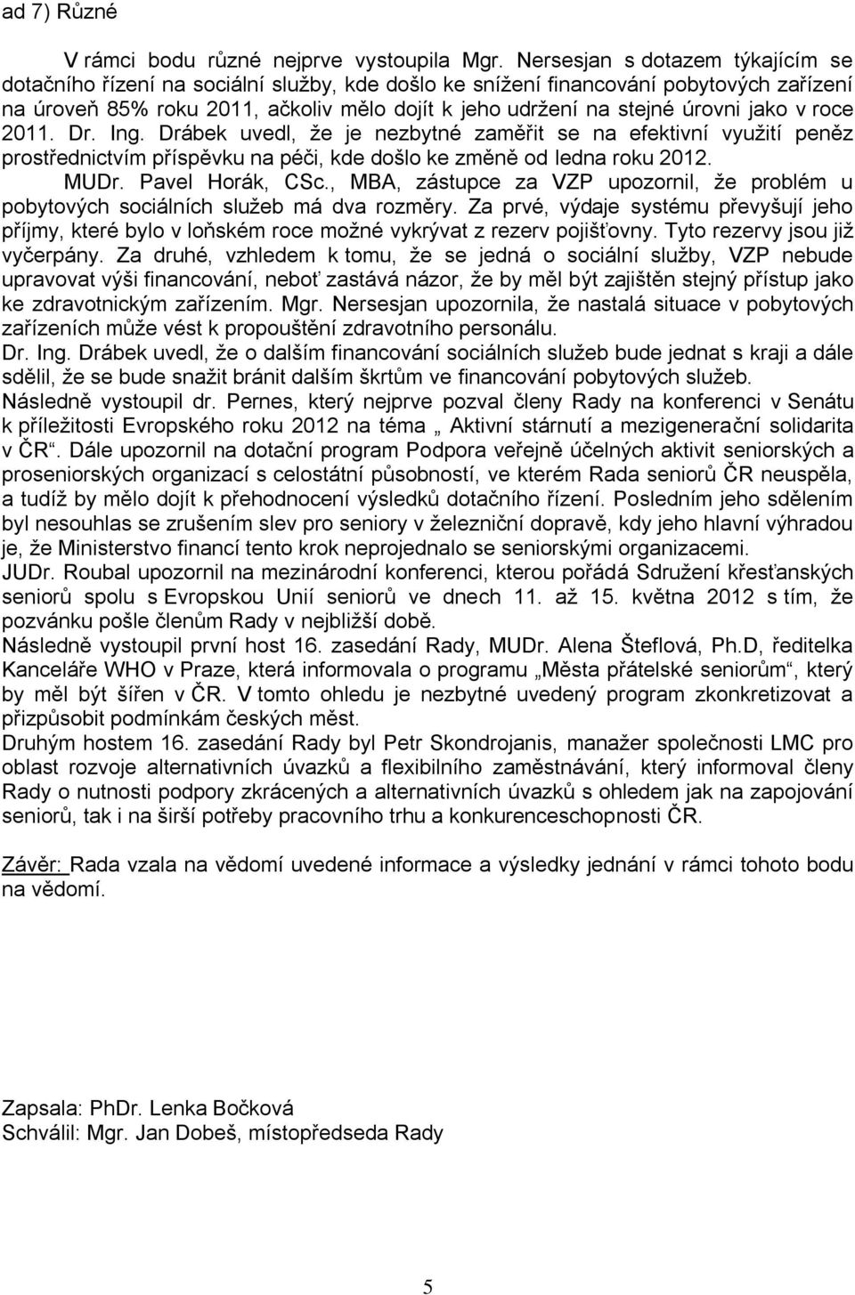 jako v roce 2011. Dr. Ing. Drábek uvedl, že je nezbytné zaměřit se na efektivní využití peněz prostřednictvím příspěvku na péči, kde došlo ke změně od ledna roku 2012. MUDr. Pavel Horák, CSc.