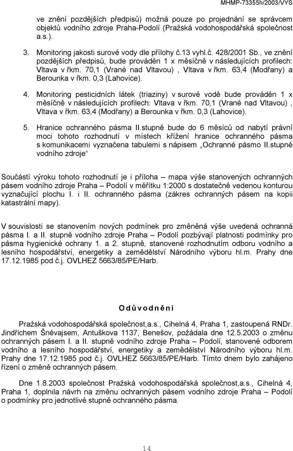 0,3 (Lahovice). 4. Monitoring pesticidních látek (triaziny) v surové vodě bude prováděn 1 x měsíčně v následujících profilech: Vltava v řkm. 70,1 (Vrané nad Vltavou), Vltava v řkm.