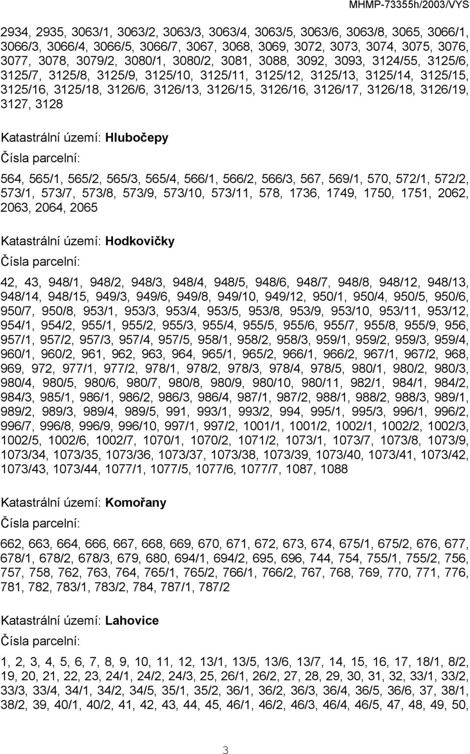 3127, 3128 Katastrální území: Hlubočepy 564, 565/1, 565/2, 565/3, 565/4, 566/1, 566/2, 566/3, 567, 569/1, 570, 572/1, 572/2, 573/1, 573/7, 573/8, 573/9, 573/10, 573/11, 578, 1736, 1749, 1750, 1751,