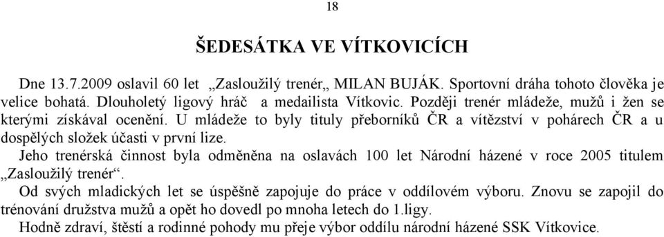 U mládeže to byly tituly přeborníků ČR a vítězství v pohárech ČR a u dospělých složek účasti v první lize.