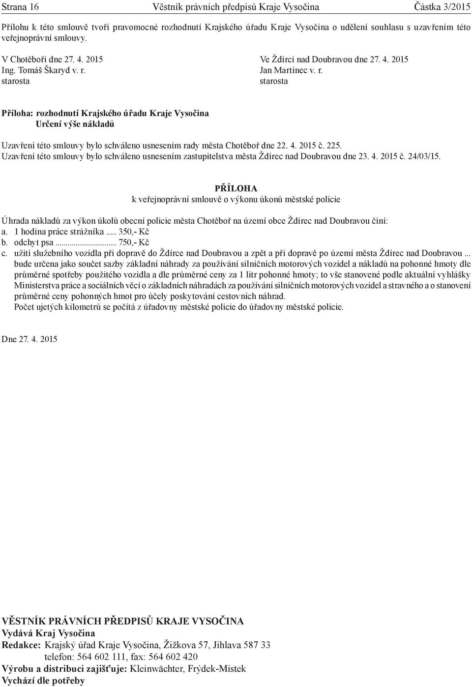 Jan Martinec v. r. starosta starosta Příloha: rozhodnutí Krajského úřadu Kraje Vysočina Určení výše nákladů Uzavření této smlouvy bylo schváleno usnesením rady města Chotěboř dne 22. 4. 2015 č. 225.