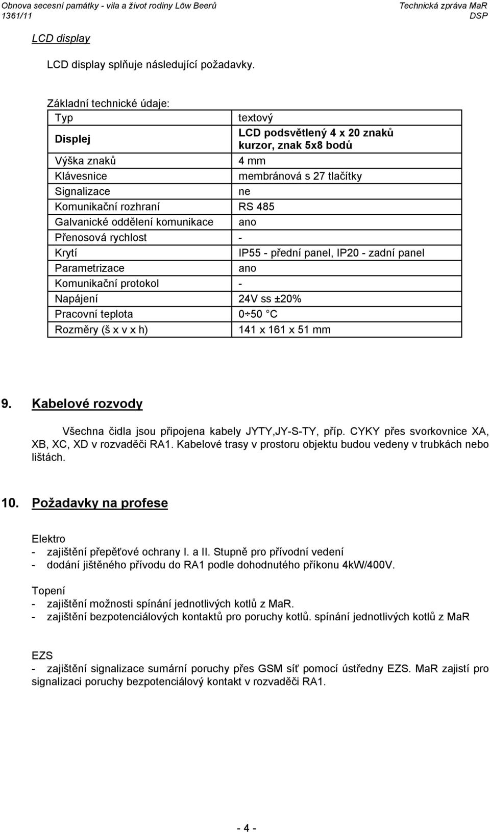 Galvanické oddělení komunikace ano Přenosová rychlost - Krytí IP55 - přední panel, IP20 - zadní panel Parametrizace ano Komunikační protokol - Napájení 24V ss ±20% Pracovní teplota 0 50 C Rozměry (š