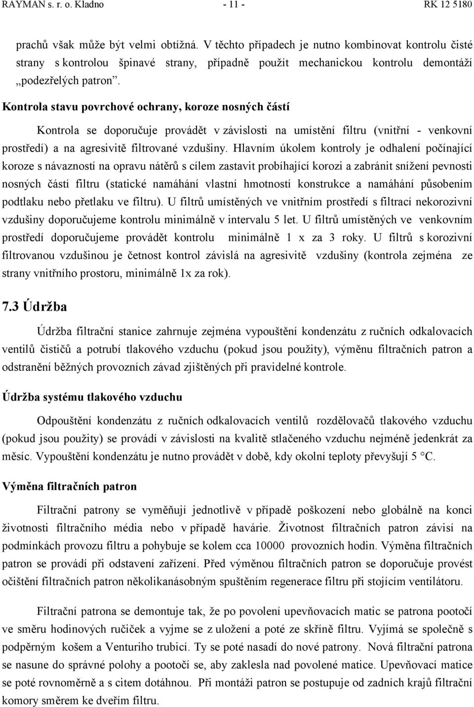 Kontrola stavu povrchové ochrany, koroze nosných částí Kontrola se doporučuje provádět v závislosti na umístění filtru (vnitřní - venkovní prostředí) a na agresivitě filtrované vzdušiny.
