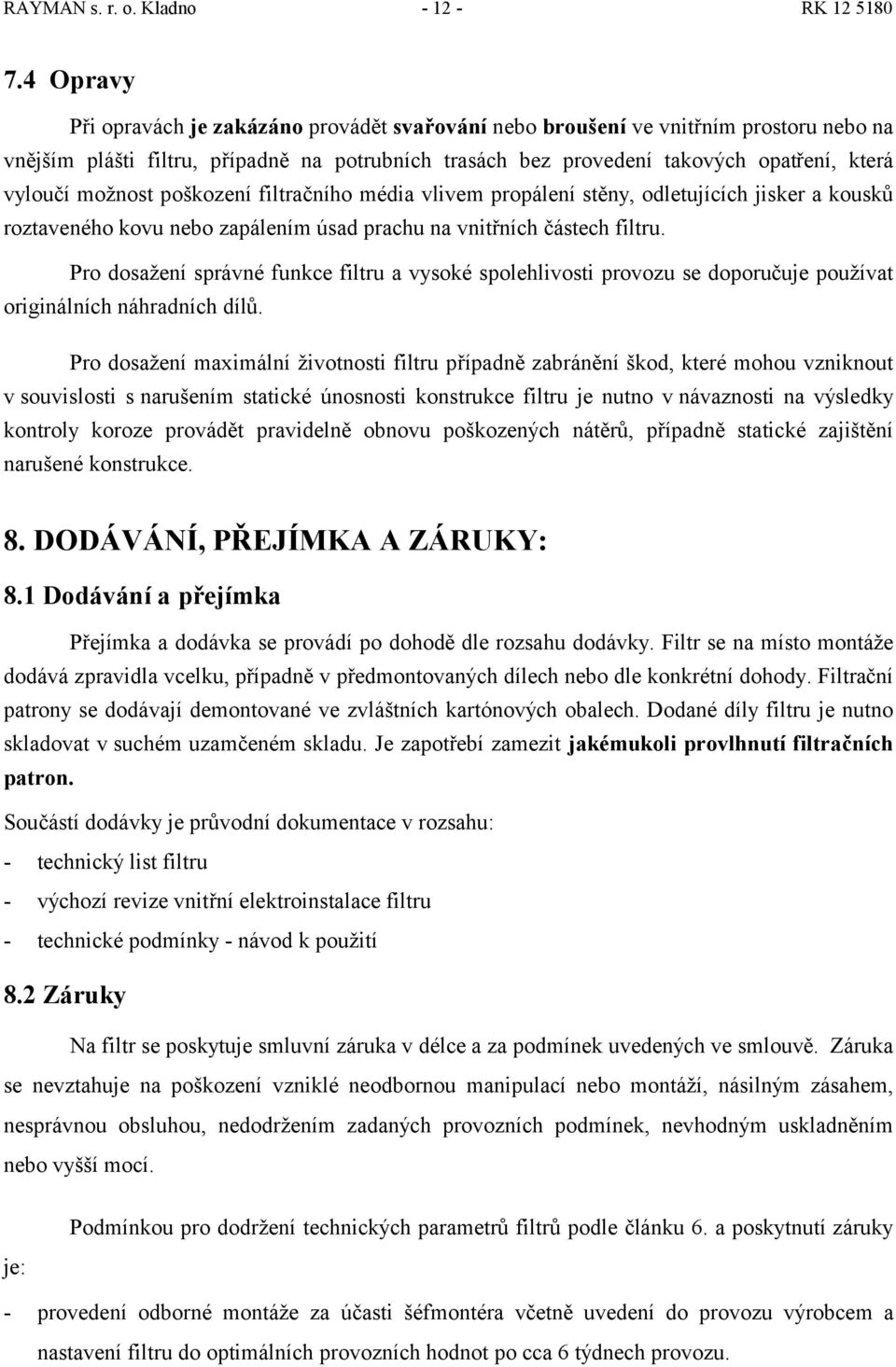 možnost poškození filtračního média vlivem propálení stěny, odletujících jisker a kousků roztaveného kovu nebo zapálením úsad prachu na vnitřních částech filtru.