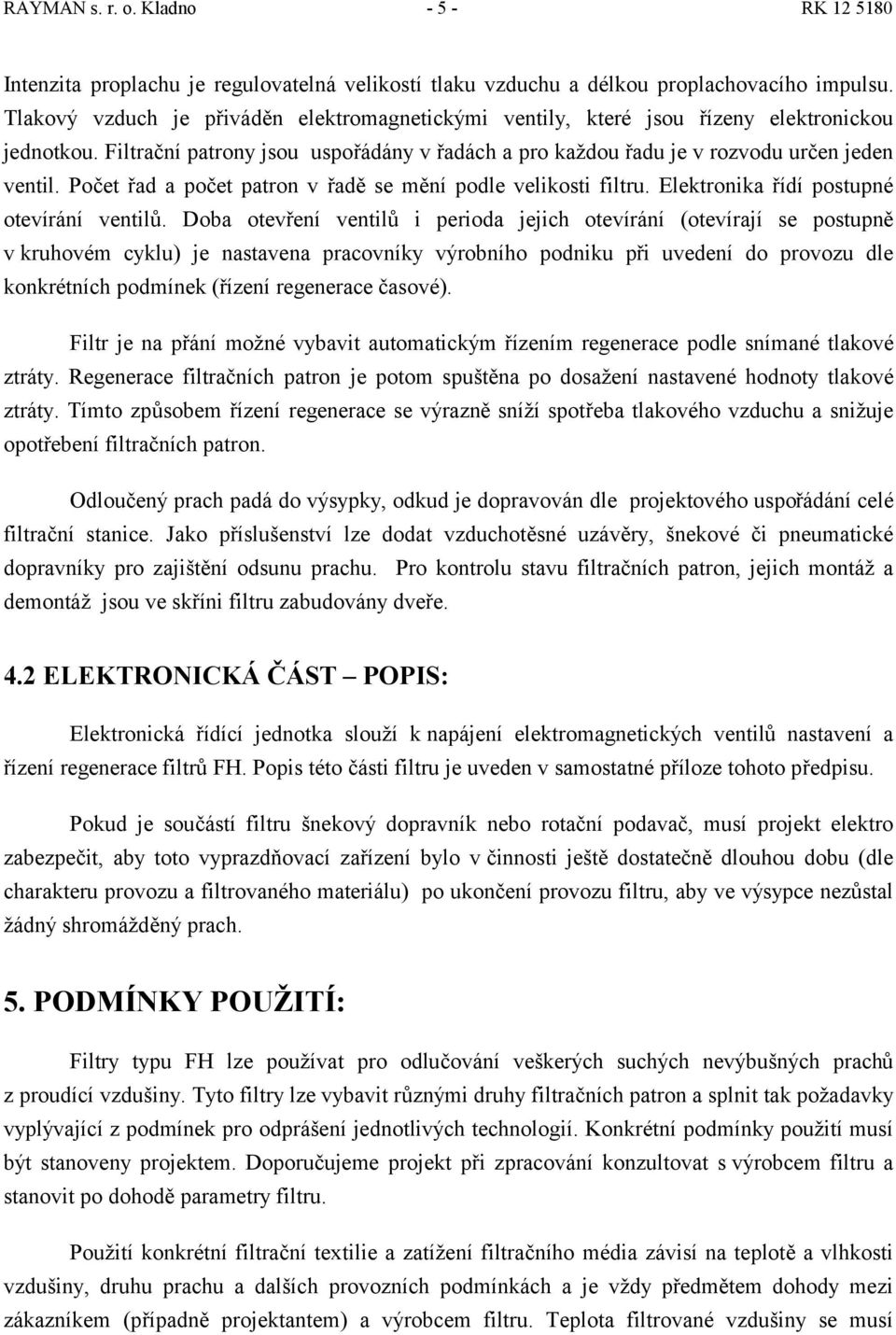 Počet řad a počet patron v řadě se mění podle velikosti filtru. Elektronika řídí postupné otevírání ventilů.