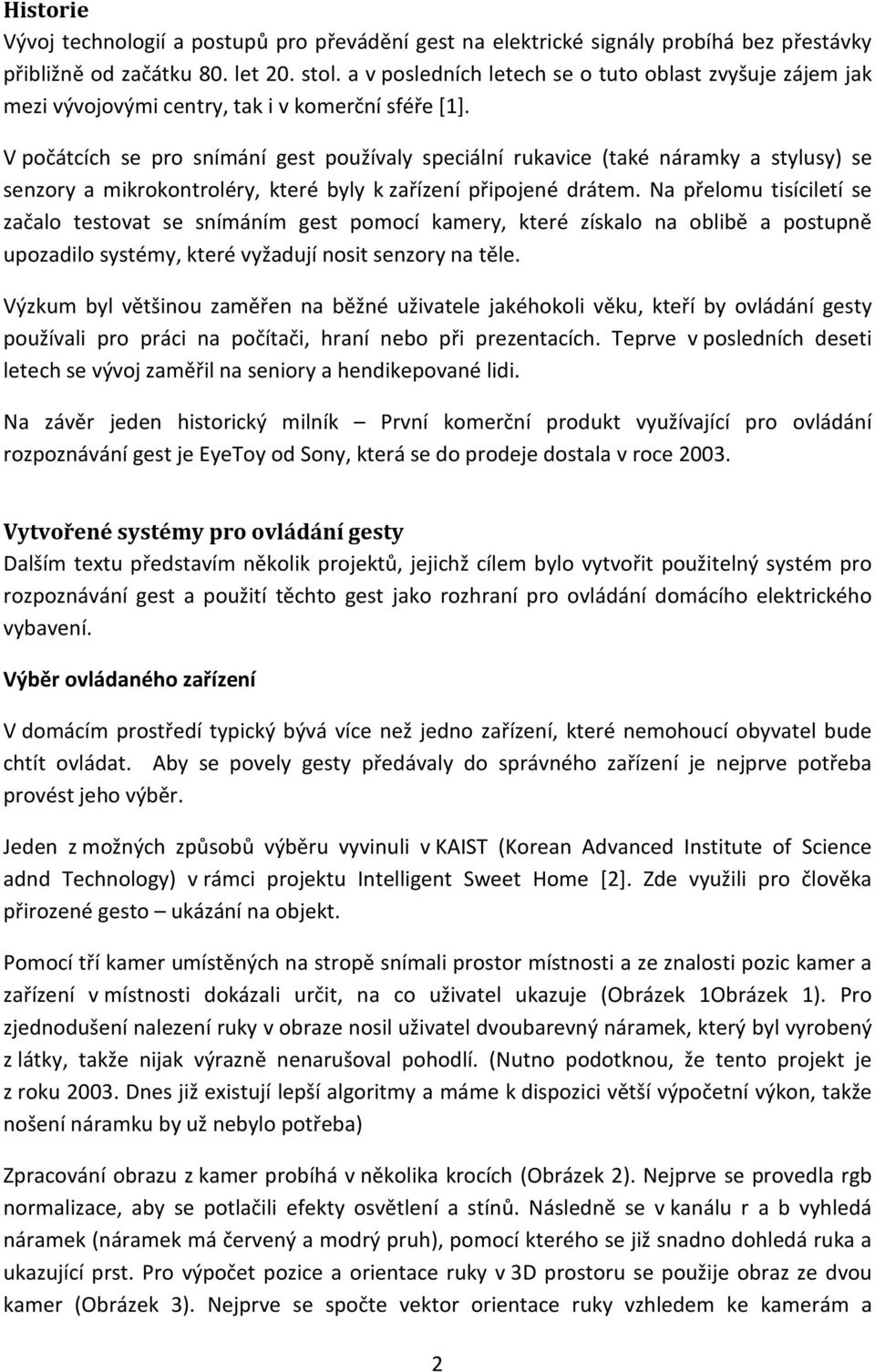 V počátcích se pro snímání gest používaly speciální rukavice (také náramky a stylusy) se senzory a mikrokontroléry, které byly k zařízení připojené drátem.