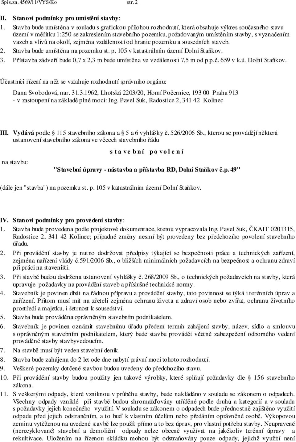 vyznačením vazeb a vlivů na okolí, zejména vzdáleností od hranic pozemku a sousedních staveb. 2. Stavba bude umístěna na pozemku st. p. 105 v katastrálním území Dolní Staňkov. 3.