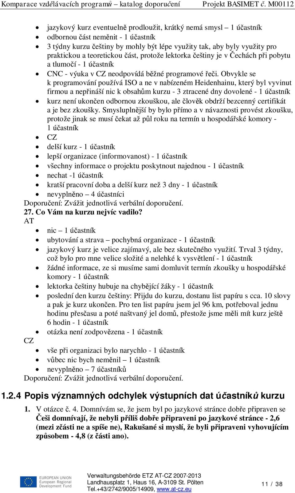 Obvykle se k programování používá ISO a ne v nabízeném Heidenhainu, který byl vyvinut firmou a nep ináší nic k obsah m kurzu - 3 ztracené dny dovolené - 1 ú astník kurz není ukon en odbornou