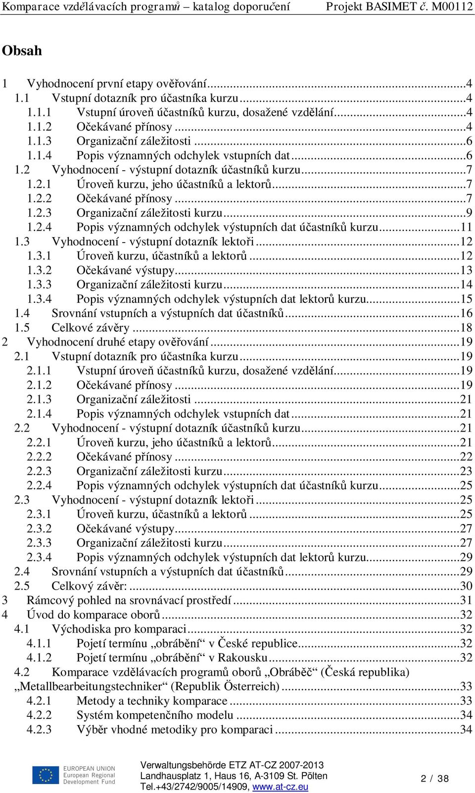 ..9 1.2.4 Popis významných odchylek výstupních dat ú astník kurzu...11 1.3 Vyhodnocení - výstupní dotazník lekto i...12 1.3.1 Úrove kurzu, ú astník a lektor...12 1.3.2 O ekávané výstupy...13 1.3.3 Organiza ní záležitosti kurzu.