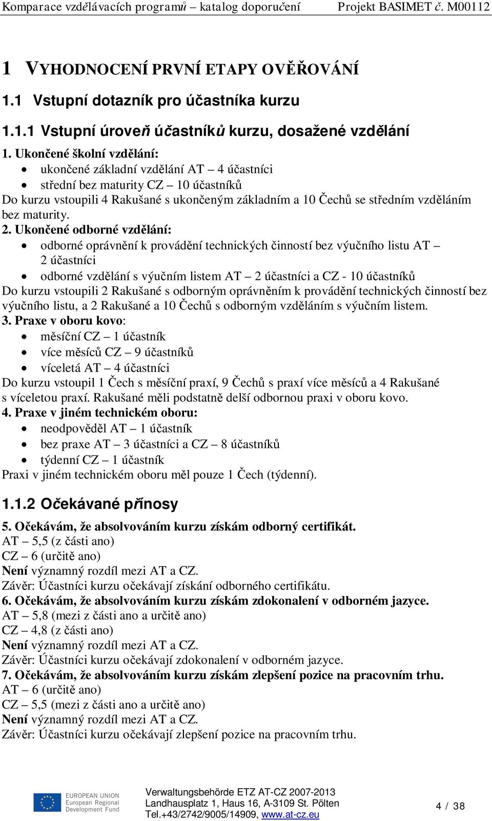 2. Ukon ené odborné vzd lání: odborné oprávn ní k provád ní technických inností bez výu ního listu AT 2 ú astníci odborné vzd lání s výu ním listem AT 2 ú astníci a CZ - 10 ú astník Do kurzu