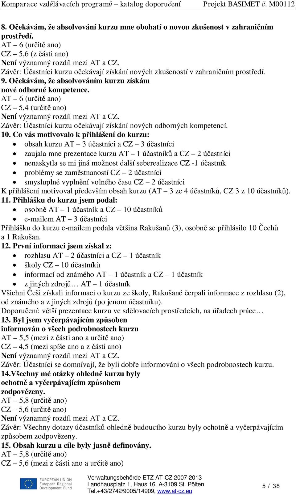 Co vás motivovalo k p ihlášení do kurzu: obsah kurzu AT 3 ú astníci a CZ 3 ú astníci zaujala mne prezentace kurzu AT 1 ú astník a CZ 2 ú astníci nenaskytla se mi jiná možnost další seberealizace CZ