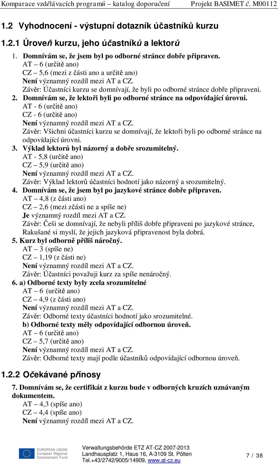 AT - 6 (ur it ano) CZ - 6 (ur it ano) Záv r: Všichni ú astníci kurzu se domnívají, že lekto i byli po odborné stránce na odpovídající úrovni. 3. Výklad lektor byl názorný a dob e srozumitelný.