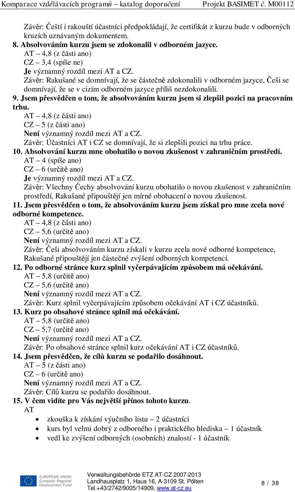 Jsem p esv en o tom, že absolvováním kurzu jsem si zlepšil pozici na pracovním trhu. AT 4,8 (z ásti ano) CZ 5 (z ásti ano) Záv r: Ú astníci AT i CZ se domnívají, že si zlepšili pozici na trhu práce.