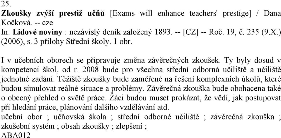 2008 bude pro všechna střední odborná učiliště a učiliště jednotné zadání. Těžiště zkoušky bude zaměřené na řešení komplexních úkolů, které budou simulovat reálné situace a problémy.