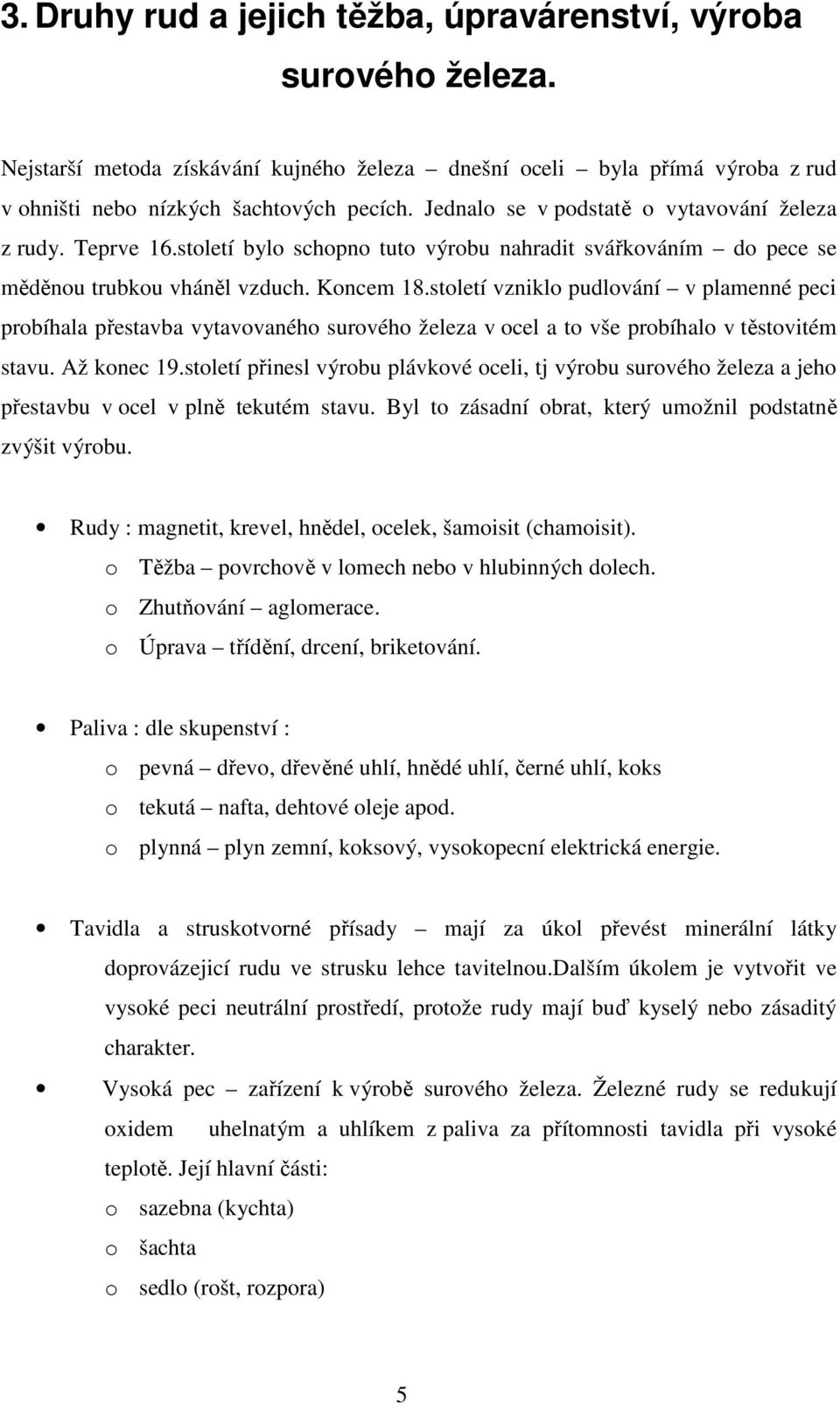 století vzniklo pudlování v plamenné peci probíhala přestavba vytavovaného surového železa v ocel a to vše probíhalo v těstovitém stavu. Až konec 19.