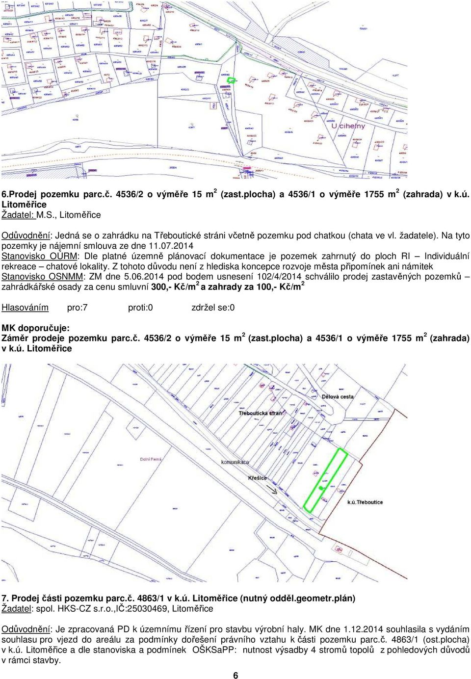 2014 Stanovisko OÚRM: Dle platné územně plánovací dokumentace je pozemek zahrnutý do ploch RI Individuální rekreace chatové lokality.