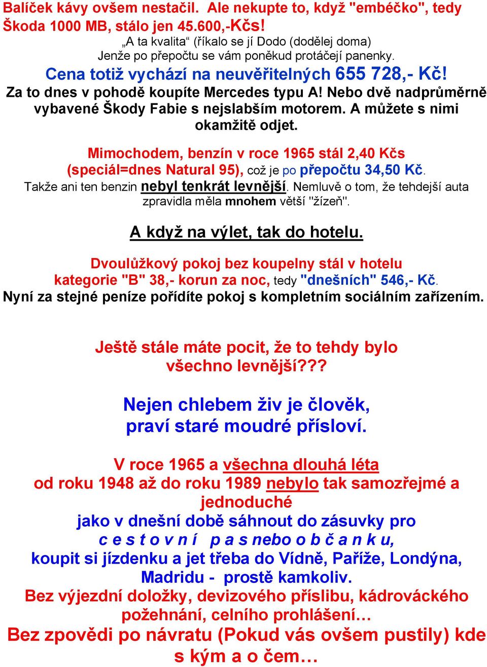 Nebo dvě nadprůměrně vybavené Škody Fabie s nejslabším motorem. A můţete s nimi okamţitě odjet. Mimochodem, benzín v roce 1965 stál 2,40 Kčs (speciál=dnes Natural 95), což je po přepočtu 34,50 Kč.