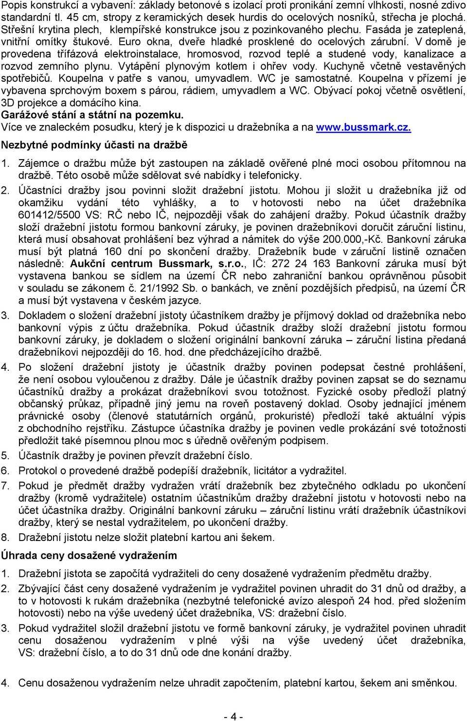 V domě je provedena třífázová elektroinstalace, hromosvod, rozvod teplé a studené vody, kanalizace a rozvod zemního plynu. Vytápění plynovým kotlem i ohřev vody. Kuchyně včetně vestavěných spotřebičů.