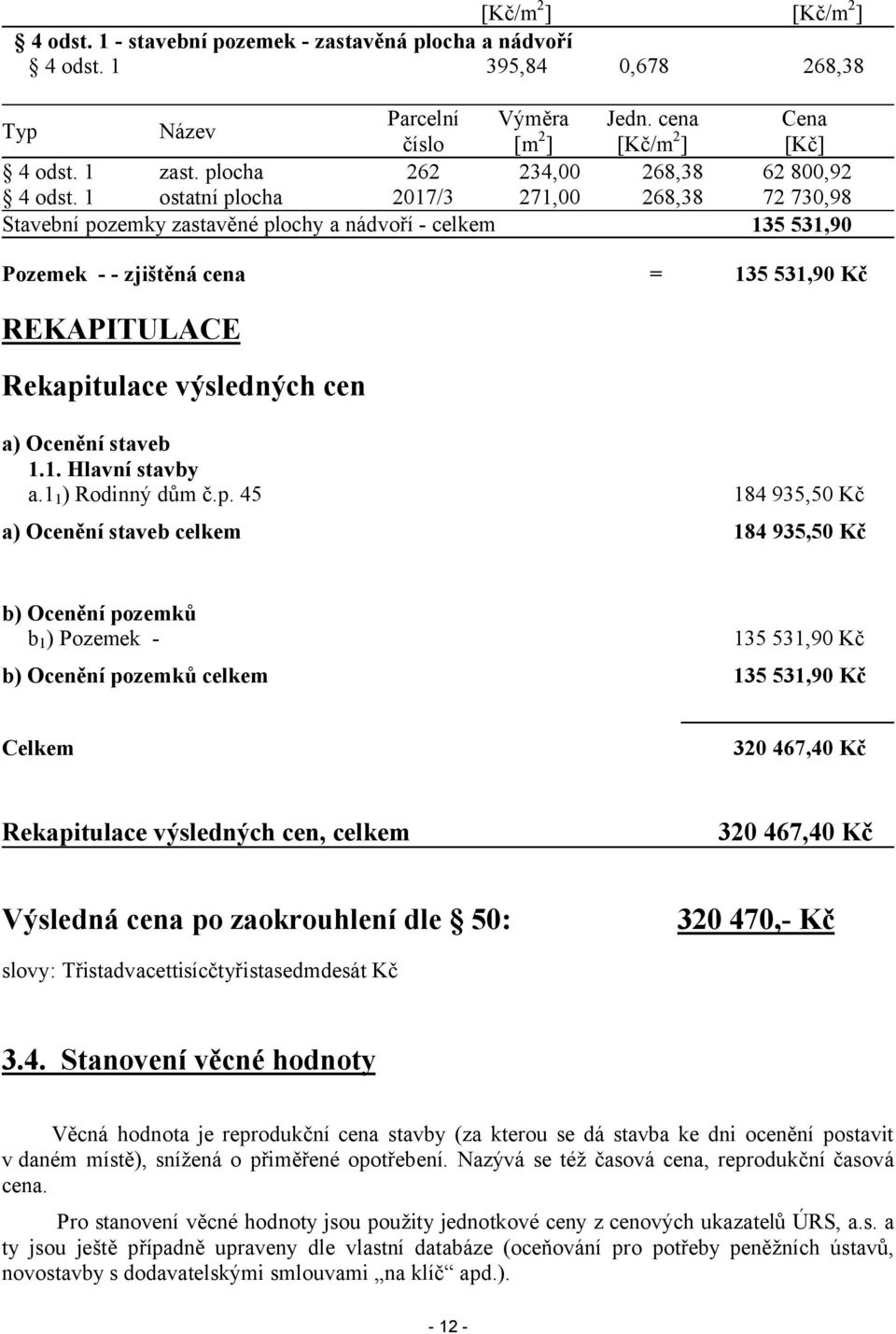1 ostatní plocha 2017/3 271,00 268,38 72 730,98 Stavební pozemky zastavěné plochy a nádvoří - celkem 135 531,90 Pozemek - - zjištěná cena = 135 531,90 Kč REKAPITULACE Rekapitulace výsledných cen a)
