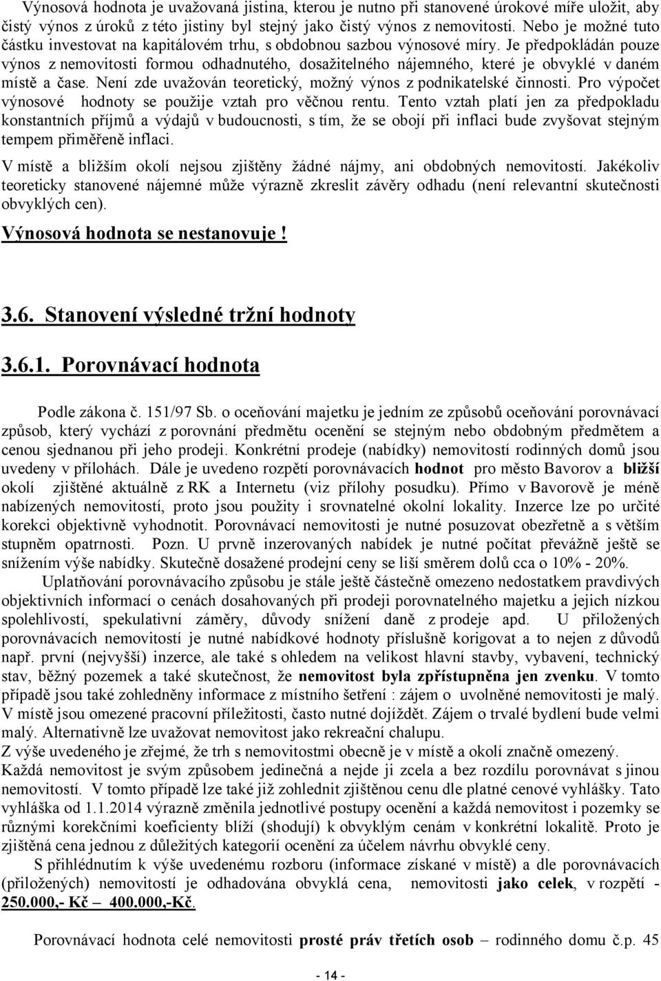 Je předpokládán pouze výnos z nemovitosti formou odhadnutého, dosažitelného nájemného, které je obvyklé v daném místě a čase. Není zde uvažován teoretický, možný výnos z podnikatelské činnosti.