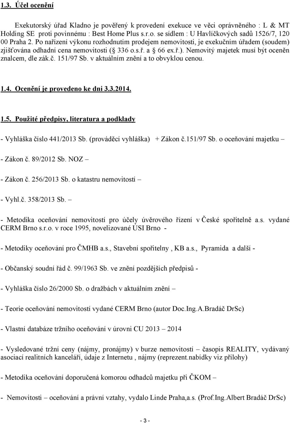 v aktuálním znění a to obvyklou cenou. 1.4. Ocenění je provedeno ke dni 3.3.2014. 1.5. Použité předpisy, literatura a podklady - Vyhláška číslo 441/2013 Sb. (prováděcí vyhláška) + Zákon č.151/97 Sb.